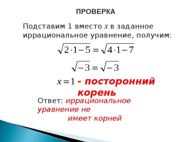 ПРОВЕРКА Подставим 1 вместо х в заданное иррациональное уравнение, получим: - посторонний корень Ответ: иррациональное уравнение не  имеет корней