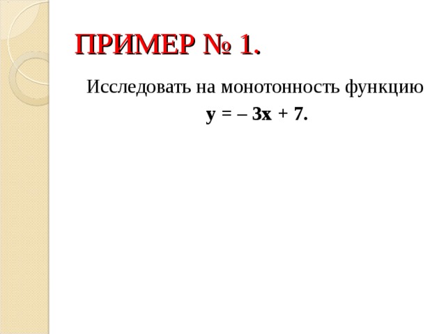ПРИМЕР № 1. Исследовать на монотонность функцию  у = – 3х + 7.