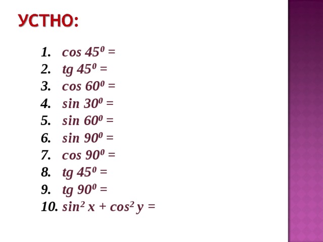 cos 45 0 = tg 45 0 = cos 60 0 = sin 30 0 = sin 60 0 = sin 90 0 = cos 90 0 = tg 45 0 = tg 90 0 = sin 2 x + cos 2 y =