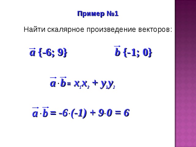 Пример №1 Найти скалярное произведение векторов: a {-6; 9} b {-1; 0} x 1 x 2 + y 1 y 2 b  a =  -6 (-1) + 9 0  = 6 a b   = 14