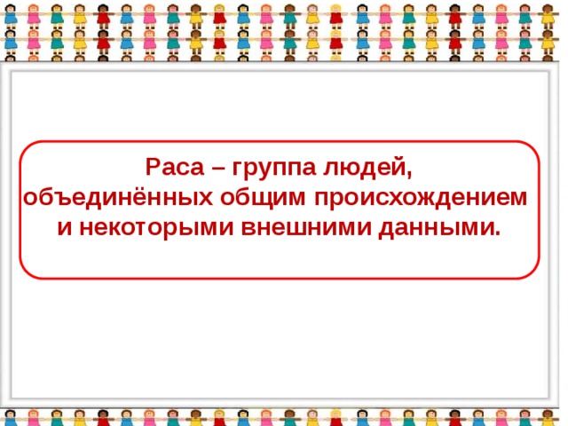 Раса – группа людей, объединённых общим происхождением и некоторыми внешними данными.