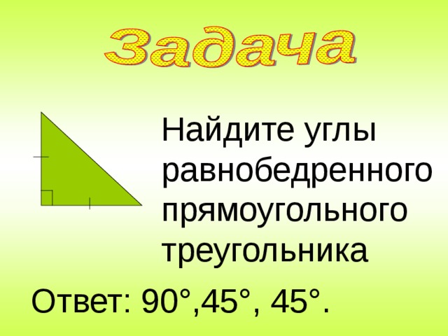 Найдите углы равнобедренного прямоугольного треугольника Ответ: 90 ° ,45 ° , 45 ° .