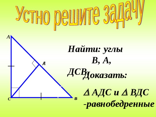 А Найти: углы В, А, ДСВ. Д Доказать:   АДС и  ВДС -равнобедренные    В С