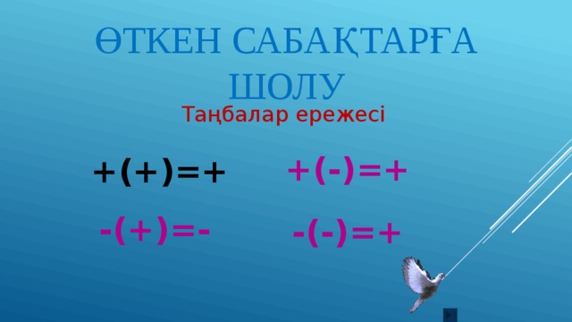 Өткен сабақтарға шолу Таңбалар ережесі +(-)=+ +(+)=+ -(+)=- -(-)=+