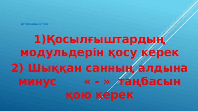 Екі теріс санды қосу үшін: 1)Қосылғыштардың модульдерін қосу керек 2) Шыққан санның алдына минус « - » таңбасын қою керек