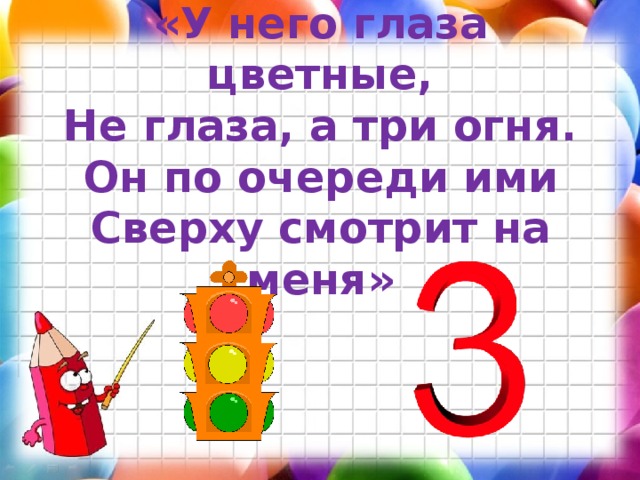 «У него глаза цветные,  Не глаза, а три огня.  Он по очереди ими  Сверху смотрит на меня»