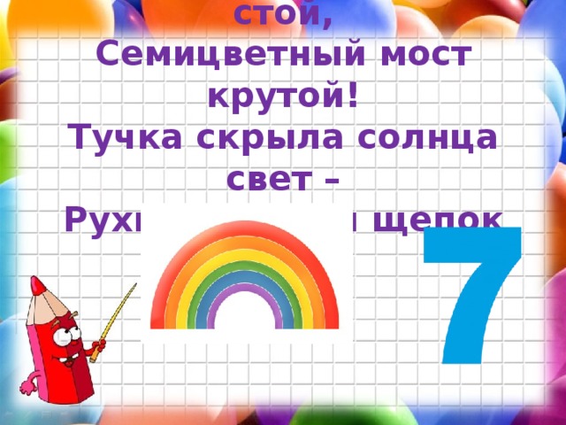 « Приказало солнце: стой,  Семицветный мост крутой!  Тучка скрыла солнца свет –  Рухнул мост, и щепок нет »