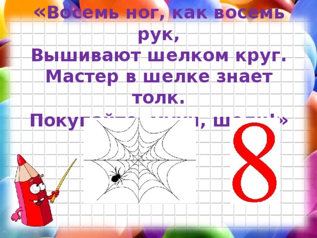 « Восемь ног, как восемь рук,  Вышивают шелком круг.  Мастер в шелке знает толк.  Покупайте, мухи, шелк! »