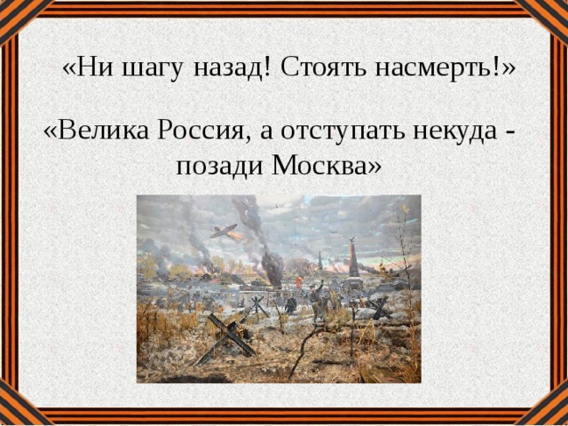 «Ни шагу назад! Стоять насмерть!» «Велика Россия, а отступать некуда - позади Москва»