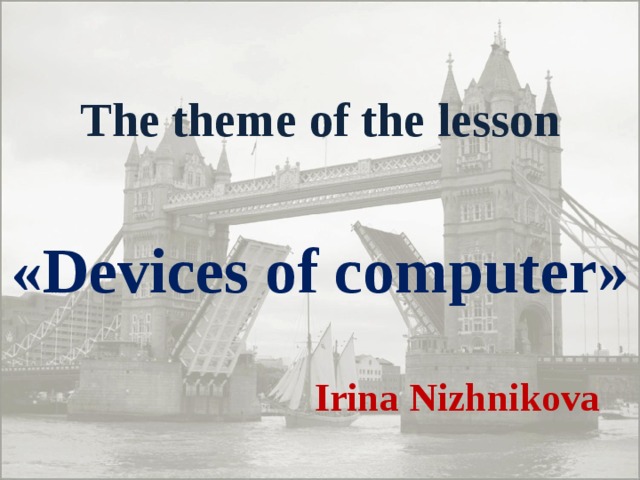 The theme of the lesson « Devices of computer »   Irina Nizhnikova