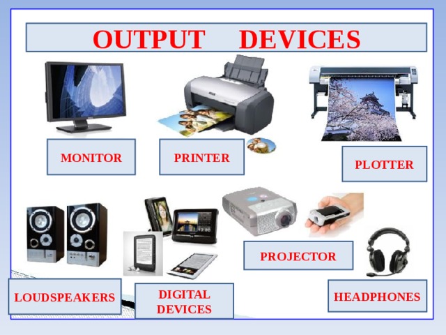 OUTPUT DEVICES MONITOR PRINTER PLOTTER PROJECTOR LOUDSPEAKERS HEADPHONES DIGITAL DEVICES