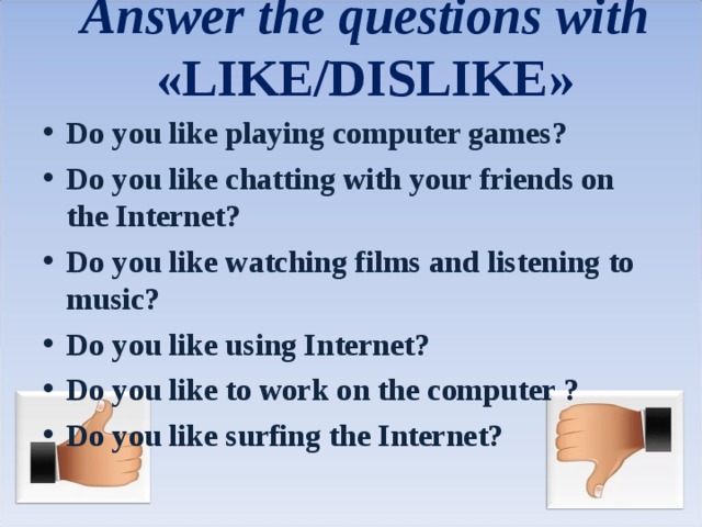 Answer the questions with « LIKE/DISLIKE »