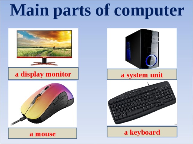Main parts of computer a display monitor a system unit a keyboard a mouse