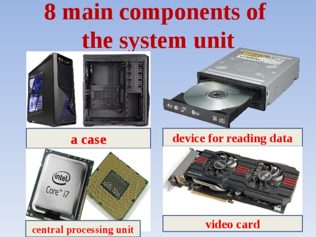 8 main components of  the system unit a case device for reading data video card central processing unit