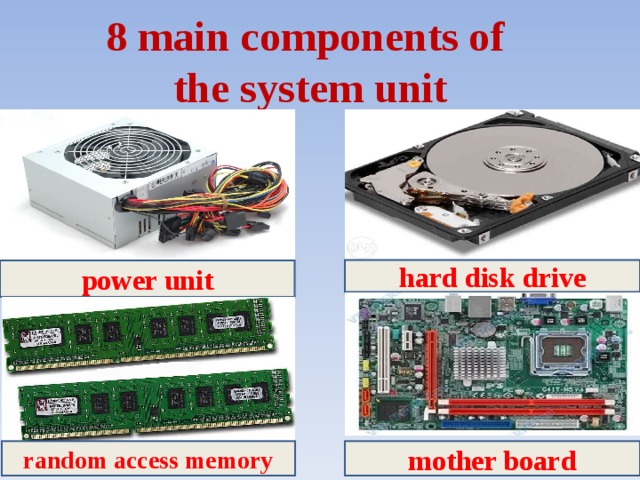 8 main components of  the system unit hard disk drive power unit random access memory mother board