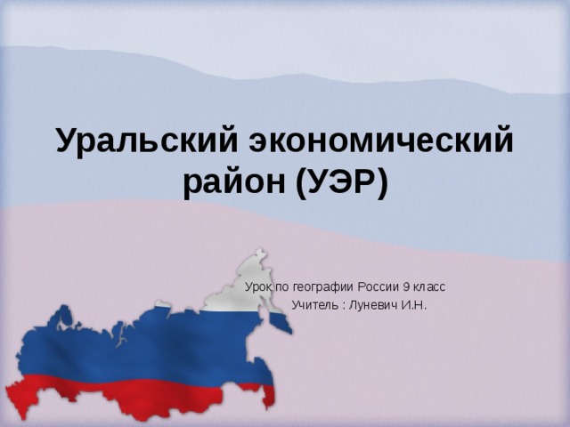 Уральский экономический район (УЭР)     Урок по географии России 9 класс      Учитель : Луневич И.Н.