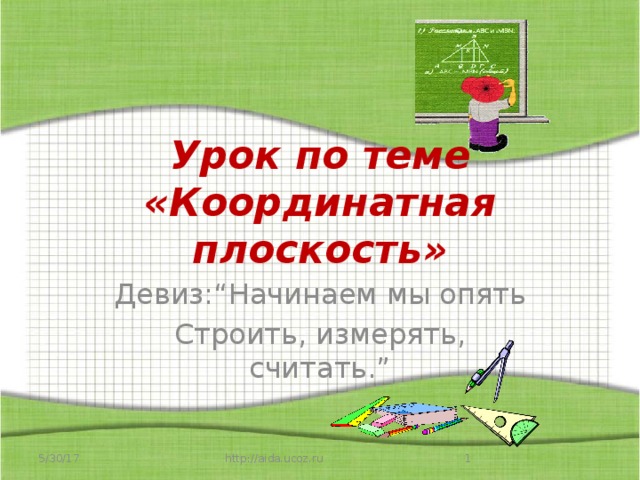 Урок по теме «Координатная плоскость» Девиз:“Начинаем мы опять Строить, измерять, считать.”  5/30/17  http://aida.ucoz.ru