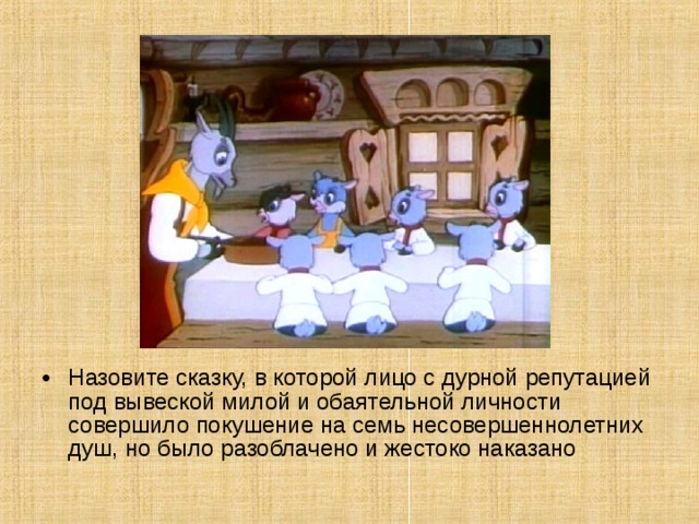 Назовите сказку, в которой лицо с дурной репутацией под вывеской милой и обаятельной личности совершило покушение на семь несовершеннолетних душ, но было разоблачено и жестоко наказано