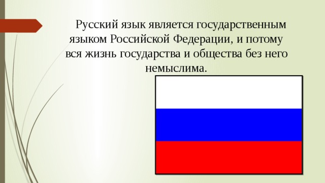 Русский язык является государственным языком Российской Федерации, и потому вся жизнь государства и общества без него немыслима.