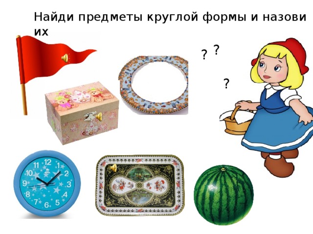 Найди предметы круглой формы и назови их ? ? ?