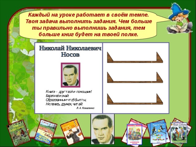 Каждый на уроке работает в своём темпе. Твоя задача выполнить задания. Чем больше ты правильно выполнишь задания, тем больше книг будет на твоей полке.