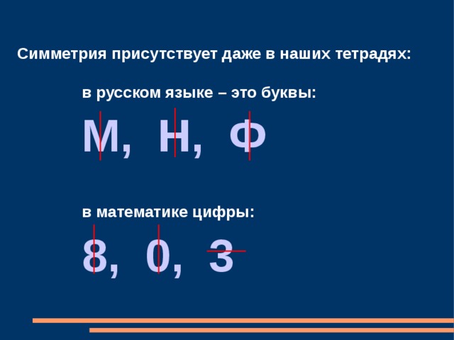 Симметрия присутствует даже в наших тетрадях:  в русском языке – это буквы:  М, Н, Ф  в математике цифры:  8, 0, 3