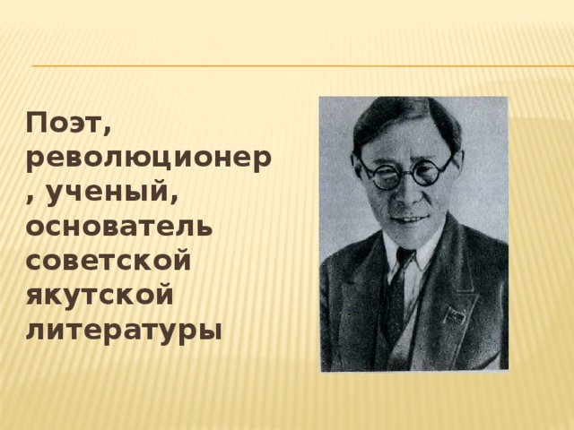 Поэт, революционер, ученый, основатель советской якутской литературы