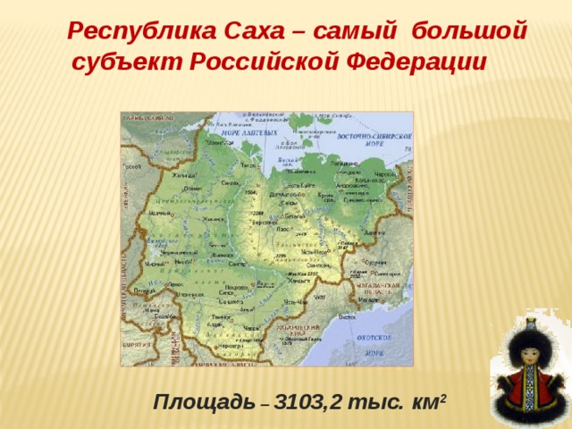 Республика Саха – самый большой субъект Российской Федерации Площадь – 3103,2 тыс. км 2