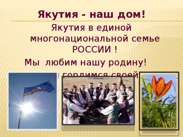Якутия - наш дом! Якутия в единой многонациональной семье РОССИИ ! Мы любим нашу родину! Мы гордимся своей республикой!