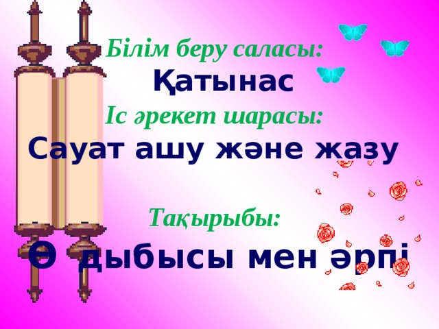 Білім беру саласы:  Қатынас  Іс әрекет шарасы:  Сауат ашу және жазу   Тақырыбы:  Ө  дыбысы мен әрпі