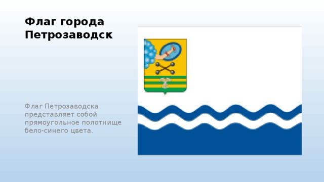 Флаг города Петрозаводск   Флаг Петрозаводска представляет собой прямоугольное полотнище бело-синего цвета.  