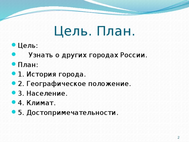 Цель. План. Цель:  Узнать о других городах России. План: 1. История города. 2. Географическое положение. 3. Население. 4. Климат. 5. Достопримечательности.