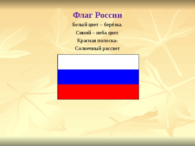 Флаг России Белый цвет – берёзка. Синий – неба цвет. Красная полоска- Солнечный рассвет