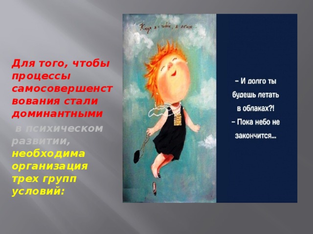 Для того, чтобы процессы самосовершенствования стали доминантными  в психическом развитии,   необходима организация трех групп условий: