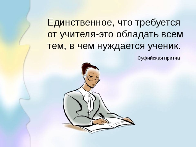 Единственное, что требуется от учителя-это обладать всем тем, в чем нуждается ученик. Суфийская притча