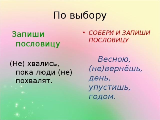 Запиши пословицу СОБЕРИ И ЗАПИШИ ПОСЛОВИЦУ  (Не) хвались, пока люди (не) похвалят.  Весною, (не)вернёшь, день, упустишь, годом.