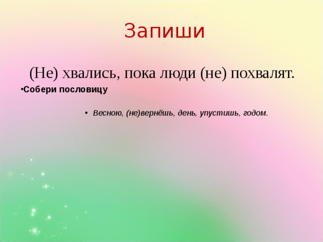 Запиши (Не) хвались, пока люди (не) похвалят. Собери пословицу Весною, (не)вернёшь, день, упустишь, годом. Весною, (не)вернёшь, день, упустишь, годом. Весною, (не)вернёшь, день, упустишь, годом. Весною, (не)вернёшь, день, упустишь, годом. Весною, (не)вернёшь, день, упустишь, годом. Клик доработанная пословица. Клик появляется стол