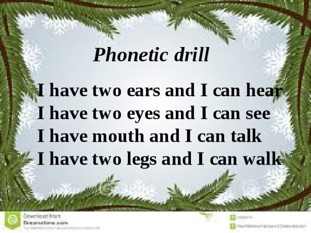 Phonetic drill I have two ears and I can hear I have two eyes and I can see I have mouth and I can talk I have two legs and I can walk