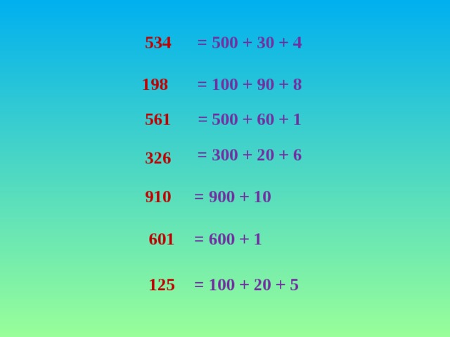 534 = 500 + 30 + 4 198 = 100 + 90 + 8 561 = 500 + 60 + 1 = 300 + 20 + 6 326 910 = 900 + 10 601 = 600 + 1 125 = 100 + 20 + 5