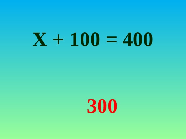 Х + 100 = 400 300