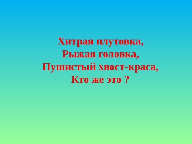 Хитрая плутовка, Рыжая головка, Пушистый хвост-краса, Кто же это ?