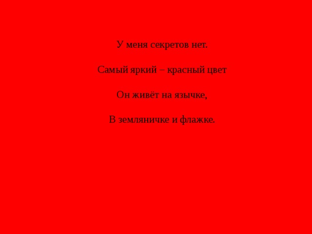 У меня секретов нет.  Самый яркий – красный цвет  Он живёт на язычке,  В земляничке и флажке. Это красный цвет