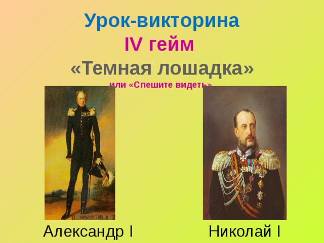 Урок-викторина  IV гейм  «Темная лошадка»  или «Спешите видеть»   Александр I Николай I