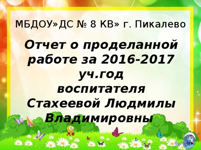 МБДОУ»ДС № 8 КВ» г. Пикалево Отчет о проделанной работе за 2016-2017 уч.год воспитателя Стахеевой Людмилы Владимировны