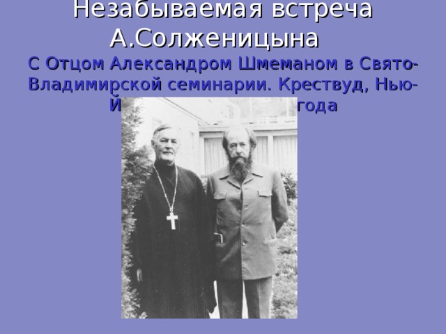 Незабываемая встреча А.Солженицына  С Отцом Александром Шмеманом в Свято-Владимирской семинарии. Крествуд, Нью-Йорк, декабрь 1976 года