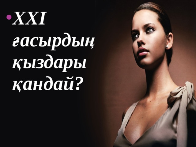 XXI ғасырдың қыздары қандай?