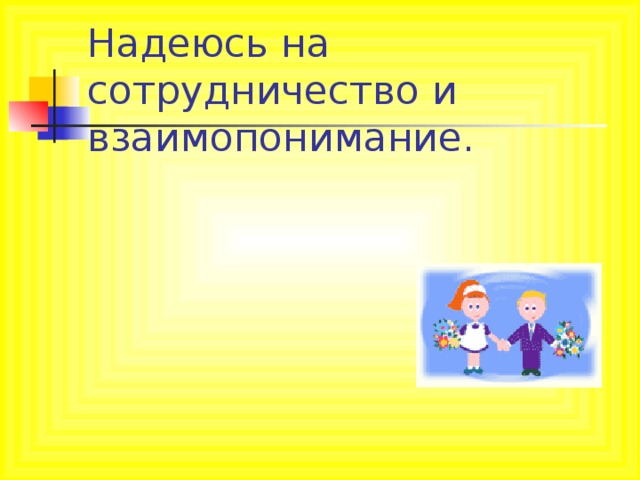 Надеюсь на сотрудничество и взаимопонимание.