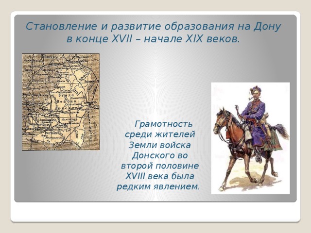 Становление и развитие образования на Дону  в конце XVII – начале XIX веков.     Грамотность среди жителей Земли войска Донского во второй половине XVIII века была редким явлением.