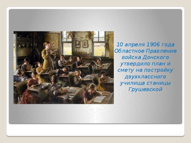 10 апреля 1906 года Областное Правление войска Донского утвердило план и смету на постройку двухклассного училища станицы Грушевской