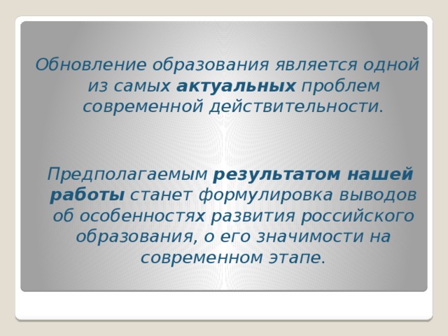 Обновление образования является одной из самых актуальных проблем современной действительности.  Предполагаемым результатом нашей работы станет формулировка выводов об особенностях развития российского образования, о его значимости на современном этапе.